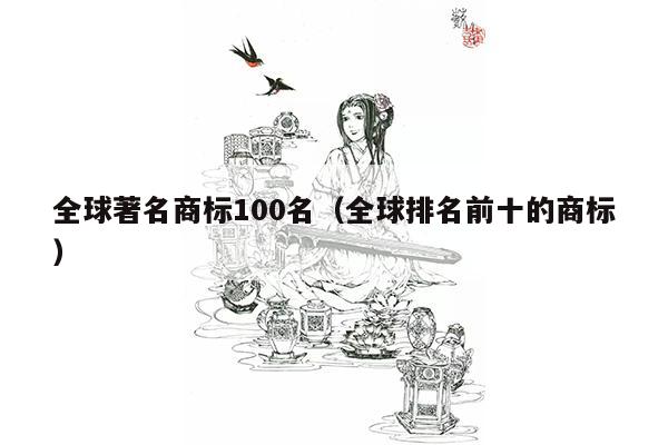 全球著名商标100名（全球排名前十的商标）