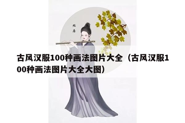 古风汉服100种画法图片大全（古风汉服100种画法图片大全大图）