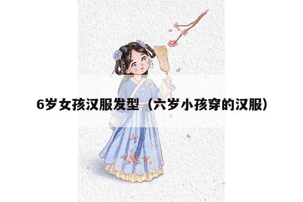 6岁女孩汉服发型（六岁小孩穿的汉服）