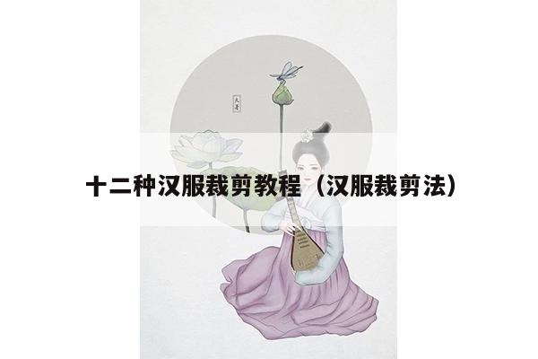 十二种汉服裁剪教程（汉服裁剪法）