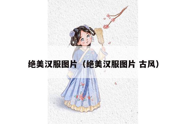 绝美汉服图片（绝美汉服图片 古风）