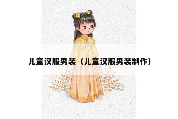 儿童汉服男装（儿童汉服男装制作）