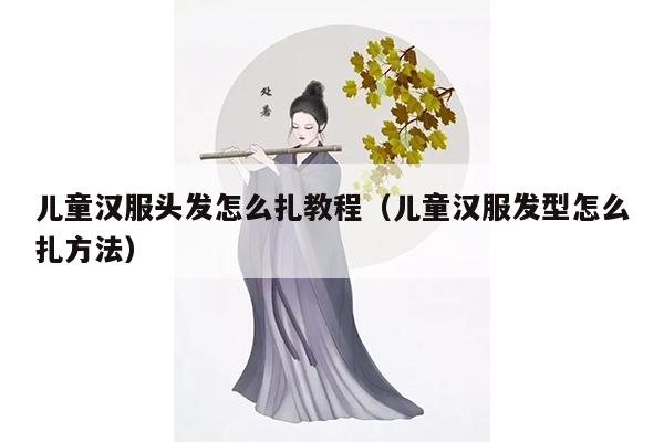 儿童汉服头发怎么扎教程（儿童汉服发型怎么扎方法）