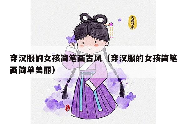 穿汉服的女孩简笔画古风（穿汉服的女孩简笔画简单美丽）