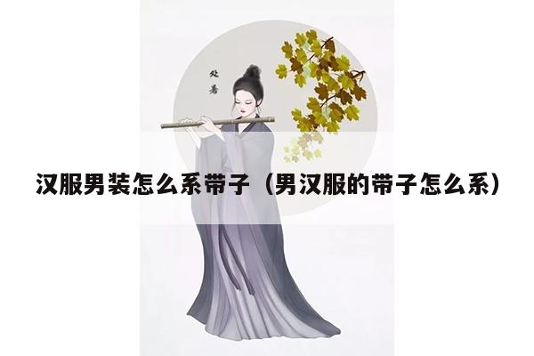 汉服男装怎么系带子（男汉服的带子怎么系）