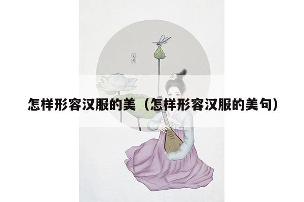 怎样形容汉服的美（怎样形容汉服的美句）