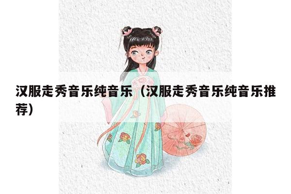 汉服走秀音乐纯音乐（汉服走秀音乐纯音乐推荐）