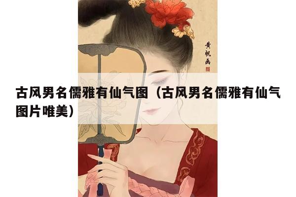 古风男名儒雅有仙气图（古风男名儒雅有仙气图片唯美）