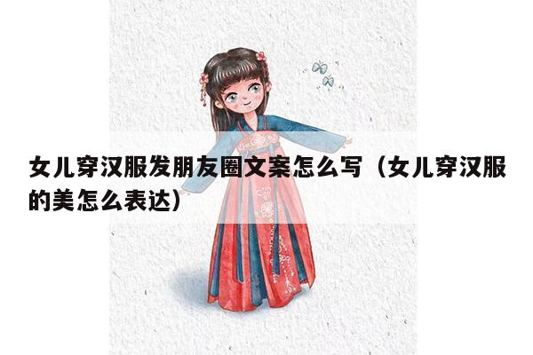 女儿穿汉服发朋友圈文案怎么写（女儿穿汉服的美怎么表达）