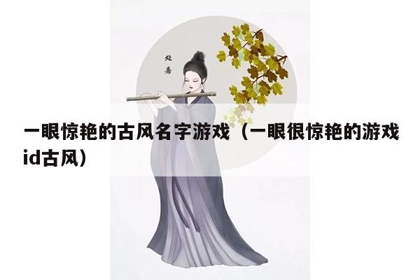 一眼惊艳的古风名字游戏（一眼很惊艳的游戏id古风）