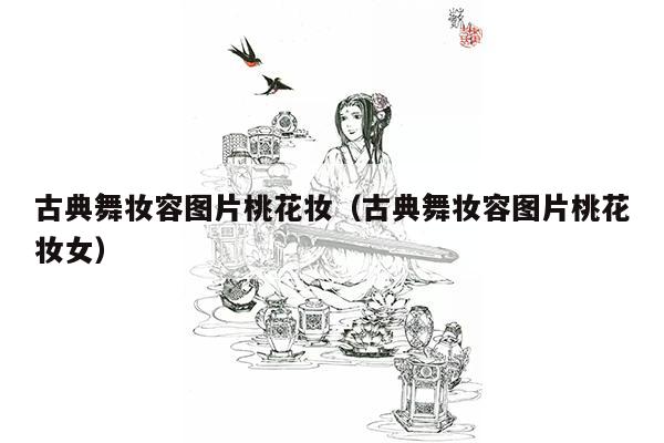 古典舞妆容图片桃花妆（古典舞妆容图片桃花妆女）