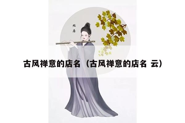 古风禅意的店名（古风禅意的店名 云）