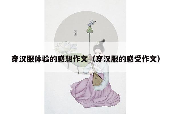 穿汉服体验的感想作文（穿汉服的感受作文）