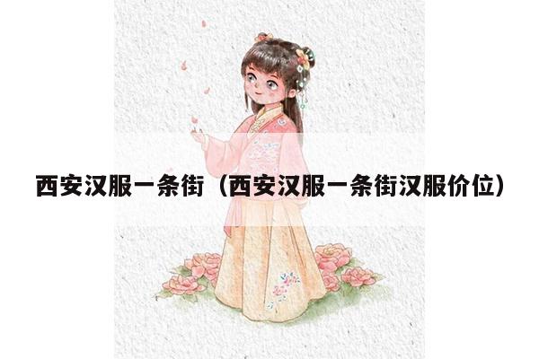 西安汉服一条街（西安汉服一条街汉服价位）