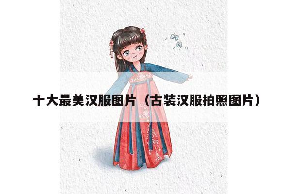 十大最美汉服图片（古装汉服拍照图片）