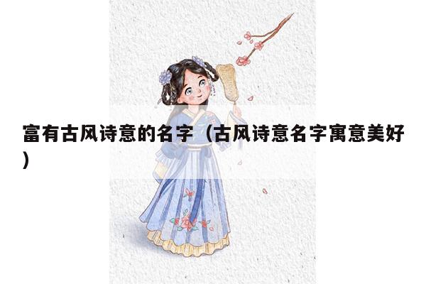 富有古风诗意的名字（古风诗意名字寓意美好）