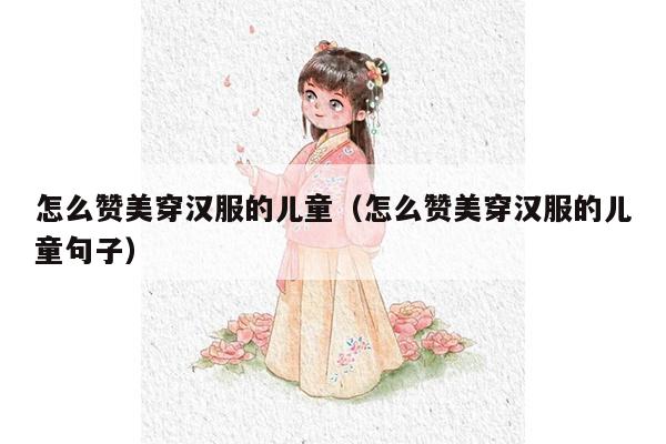 怎么赞美穿汉服的儿童（怎么赞美穿汉服的儿童句子）