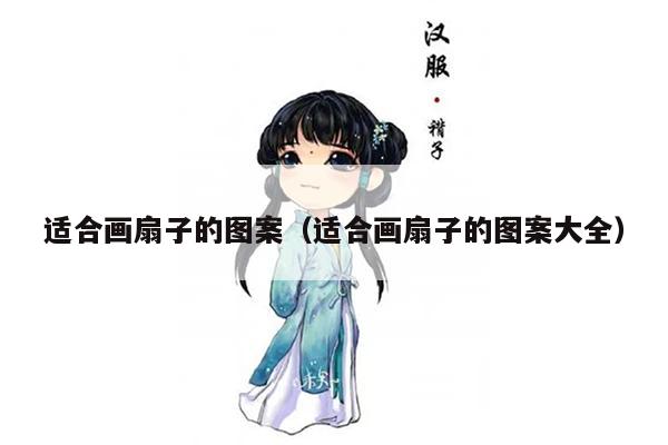 适合画扇子的图案（适合画扇子的图案大全）