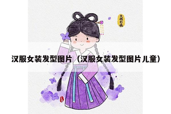 汉服女装发型图片（汉服女装发型图片儿童）