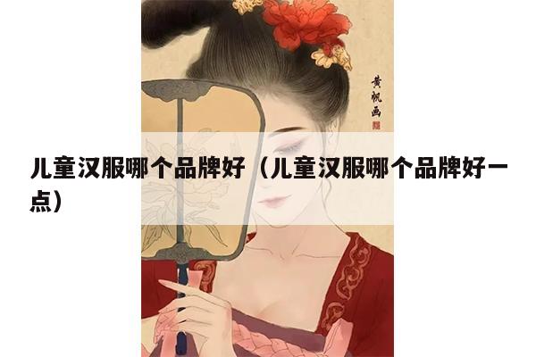 儿童汉服哪个品牌好（儿童汉服哪个品牌好一点）