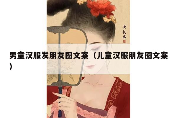 男童汉服发朋友圈文案（儿童汉服朋友圈文案）