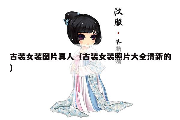 古装女装图片真人（古装女装照片大全清新的）