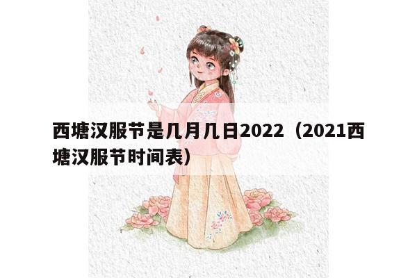 西塘汉服节是几月几日2022（2021西塘汉服节时间表）