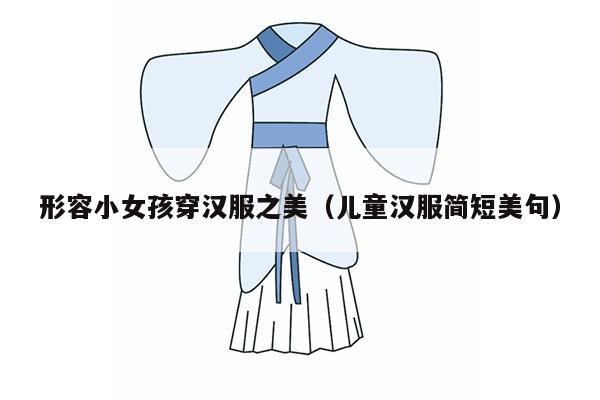 形容小女孩穿汉服之美（儿童汉服简短美句）