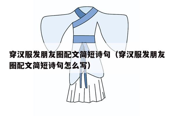 穿汉服发朋友圈配文简短诗句（穿汉服发朋友圈配文简短诗句怎么写）