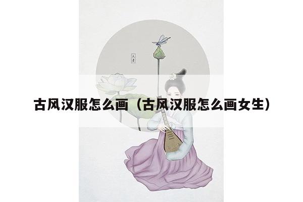 古风汉服怎么画（古风汉服怎么画女生）