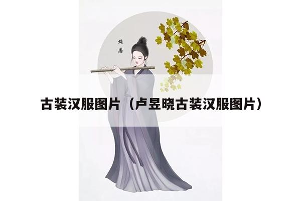 古装汉服图片（卢昱晓古装汉服图片）