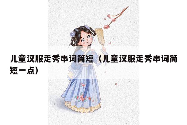 儿童汉服走秀串词简短（儿童汉服走秀串词简短一点）