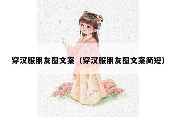 穿汉服朋友圈文案（穿汉服朋友圈文案简短）