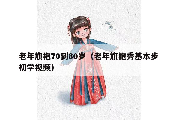 老年旗袍70到80岁（老年旗袍秀基本步 初学视频）