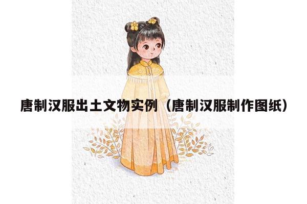 唐制汉服出土文物实例（唐制汉服制作图纸）