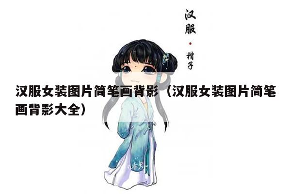 汉服女装图片简笔画背影（汉服女装图片简笔画背影大全）