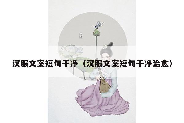 汉服文案短句干净（汉服文案短句干净治愈）