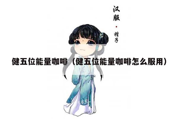 健五位能量咖啡（健五位能量咖啡怎么服用）