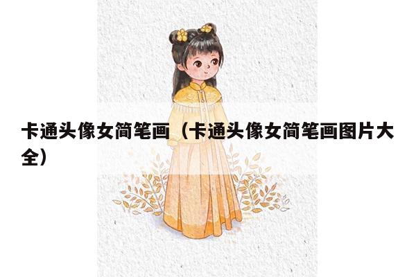 卡通头像女简笔画（卡通头像女简笔画图片大全）