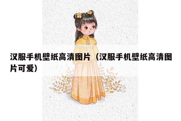 汉服手机壁纸高清图片（汉服手机壁纸高清图片可爱）