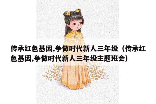 传承红色基因,争做时代新人三年级（传承红色基因,争做时代新人三年级主题班会）