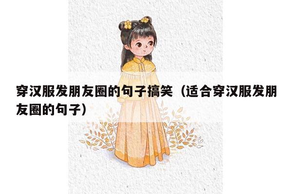 穿汉服发朋友圈的句子搞笑（适合穿汉服发朋友圈的句子）