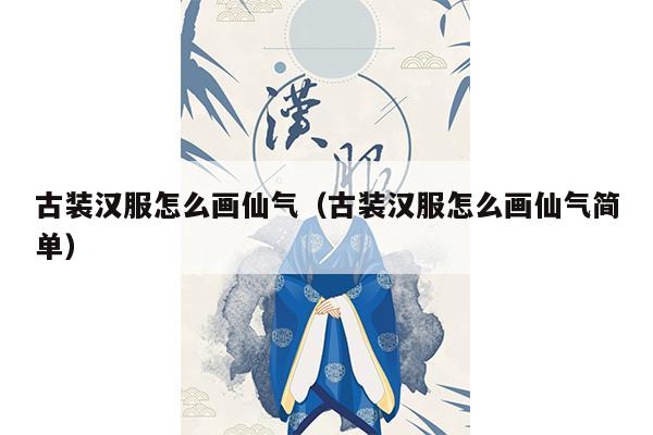 古装汉服怎么画仙气（古装汉服怎么画仙气简单）