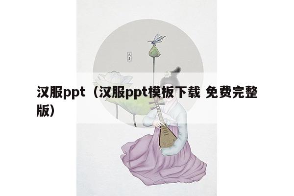 汉服ppt（汉服ppt模板下载 免费完整版）