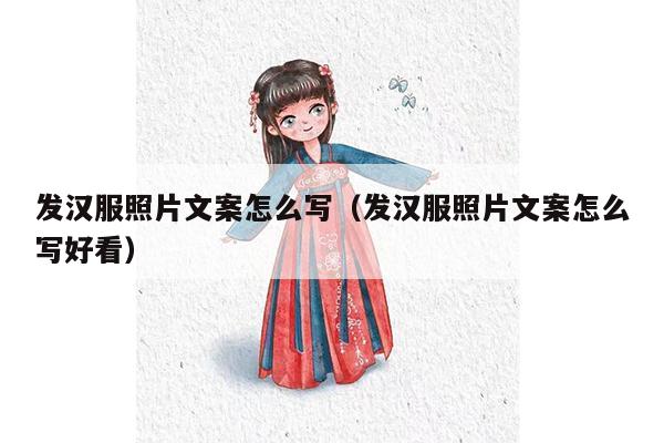 发汉服照片文案怎么写（发汉服照片文案怎么写好看）