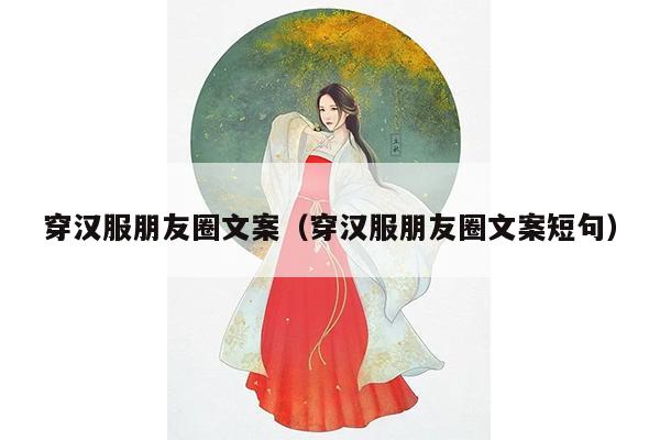 穿汉服朋友圈文案（穿汉服朋友圈文案短句）