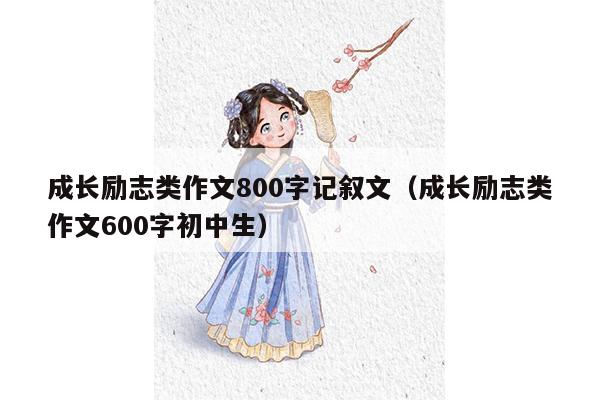 成长励志类作文800字记叙文（成长励志类作文600字初中生）