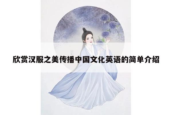 欣赏汉服之美传播中国文化英语的简单介绍