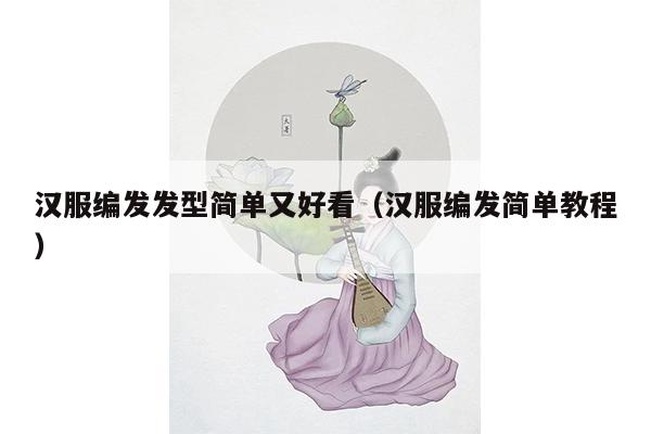 汉服编发发型简单又好看（汉服编发简单教程）