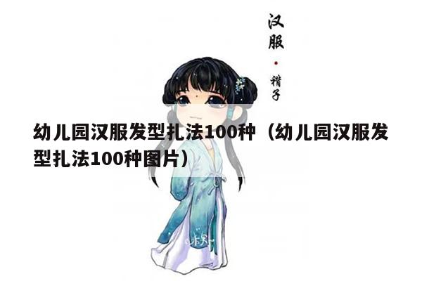 幼儿园汉服发型扎法100种（幼儿园汉服发型扎法100种图片）